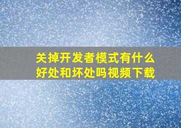 关掉开发者模式有什么好处和坏处吗视频下载