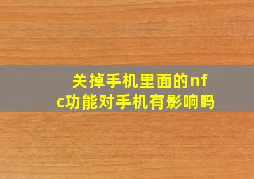 关掉手机里面的nfc功能对手机有影响吗