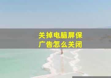 关掉电脑屏保广告怎么关闭