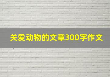 关爱动物的文章300字作文