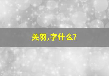 关羽,字什么?