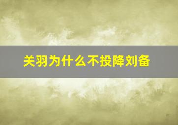 关羽为什么不投降刘备