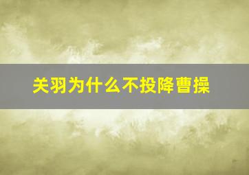 关羽为什么不投降曹操