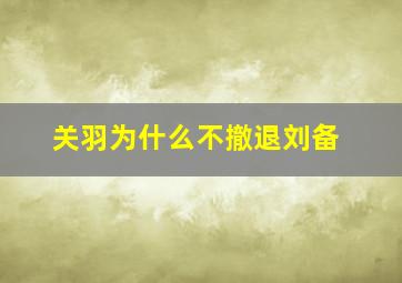 关羽为什么不撤退刘备