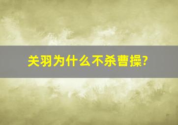 关羽为什么不杀曹操?