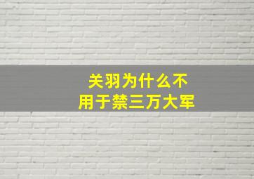 关羽为什么不用于禁三万大军