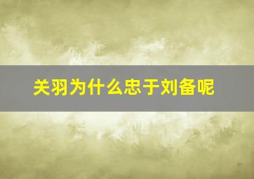 关羽为什么忠于刘备呢