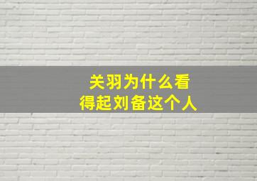 关羽为什么看得起刘备这个人