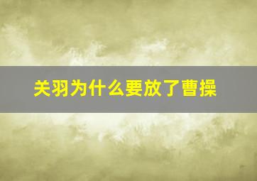 关羽为什么要放了曹操