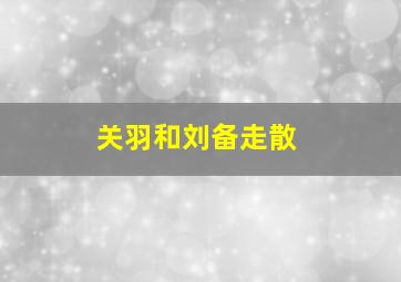 关羽和刘备走散