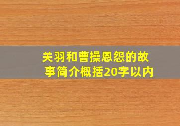 关羽和曹操恩怨的故事简介概括20字以内