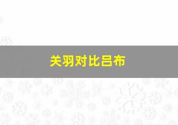 关羽对比吕布