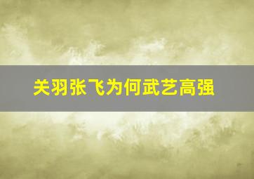 关羽张飞为何武艺高强