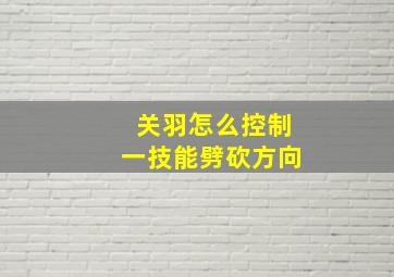 关羽怎么控制一技能劈砍方向