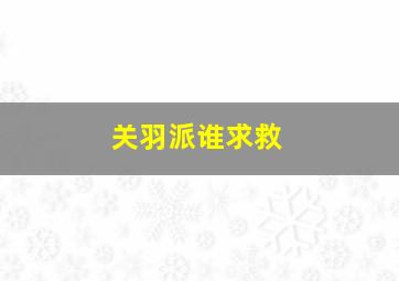 关羽派谁求救