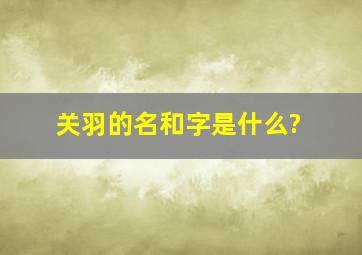 关羽的名和字是什么?