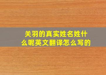 关羽的真实姓名姓什么呢英文翻译怎么写的