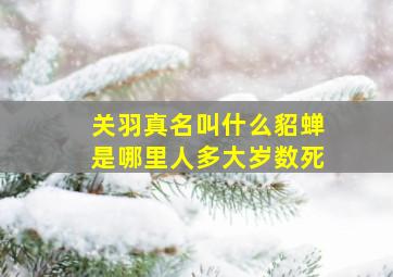 关羽真名叫什么貂蝉是哪里人多大岁数死