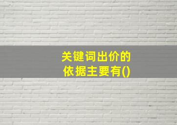 关键词出价的依据主要有()