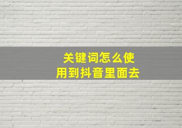 关键词怎么使用到抖音里面去