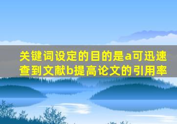 关键词设定的目的是a可迅速查到文献b提高论文的引用率