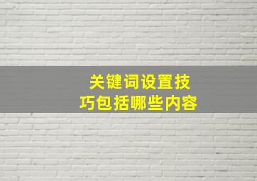 关键词设置技巧包括哪些内容