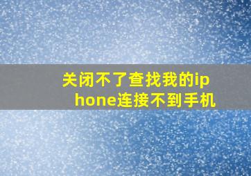 关闭不了查找我的iphone连接不到手机