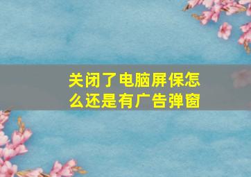 关闭了电脑屏保怎么还是有广告弹窗