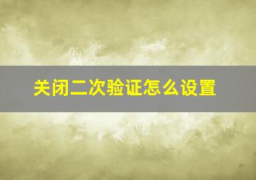 关闭二次验证怎么设置