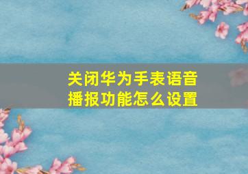 关闭华为手表语音播报功能怎么设置