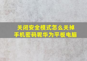 关闭安全模式怎么关掉手机密码呢华为平板电脑