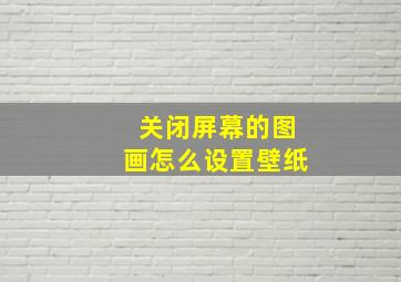 关闭屏幕的图画怎么设置壁纸