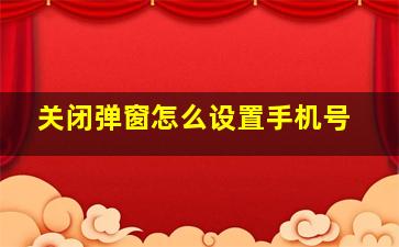 关闭弹窗怎么设置手机号