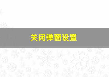 关闭弹窗设置