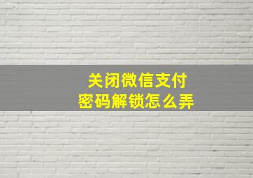 关闭微信支付密码解锁怎么弄