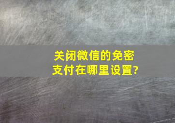 关闭微信的免密支付在哪里设置?