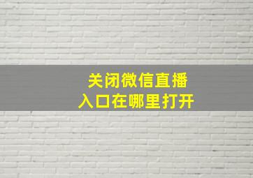 关闭微信直播入口在哪里打开