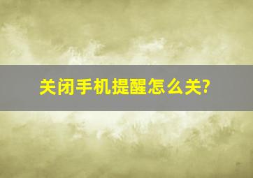 关闭手机提醒怎么关?