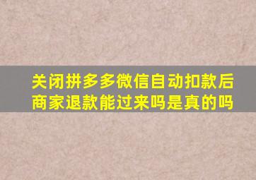 关闭拼多多微信自动扣款后商家退款能过来吗是真的吗