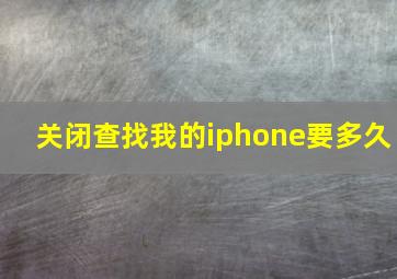 关闭查找我的iphone要多久