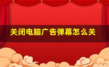 关闭电脑广告弹幕怎么关