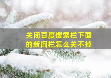 关闭百度搜索栏下面的新闻栏怎么关不掉