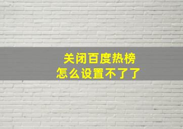 关闭百度热榜怎么设置不了了