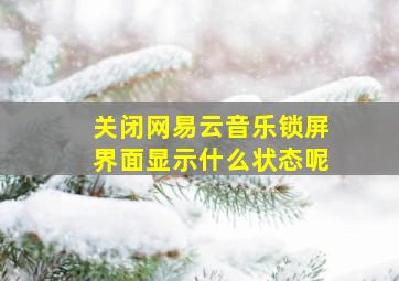 关闭网易云音乐锁屏界面显示什么状态呢