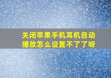 关闭苹果手机耳机自动播放怎么设置不了了呀