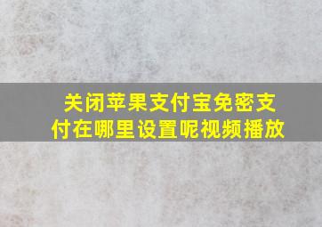 关闭苹果支付宝免密支付在哪里设置呢视频播放