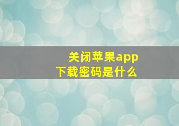 关闭苹果app下载密码是什么