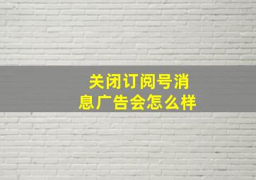 关闭订阅号消息广告会怎么样