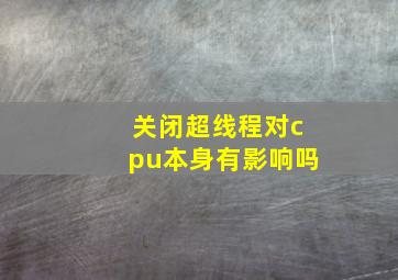 关闭超线程对cpu本身有影响吗