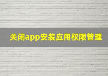 关闭app安装应用权限管理